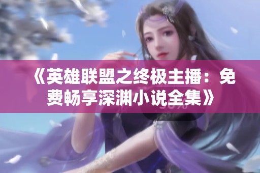 《英雄联盟之终极主播：免费畅享深渊小说全集》