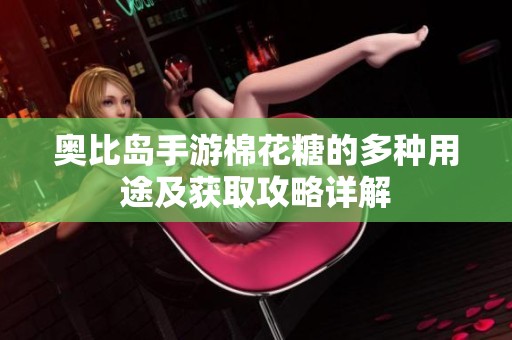 奥比岛手游棉花糖的多种用途及获取攻略详解