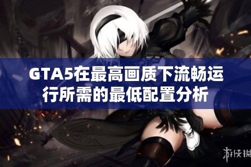 GTA5在最高画质下流畅运行所需的最低配置分析