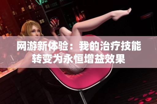 网游新体验：我的治疗技能转变为永恒增益效果