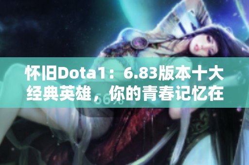 怀旧Dota1：6.83版本十大经典英雄，你的青春记忆在哪里？