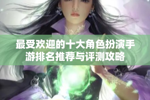 最受欢迎的十大角色扮演手游排名推荐与评测攻略