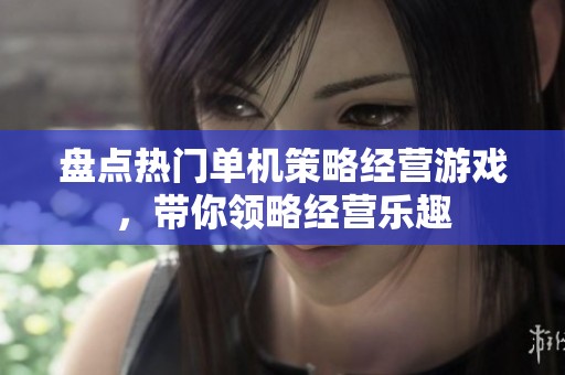盘点热门单机策略经营游戏，带你领略经营乐趣