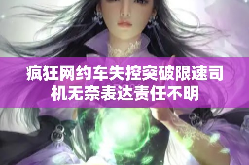 疯狂网约车失控突破限速司机无奈表达责任不明