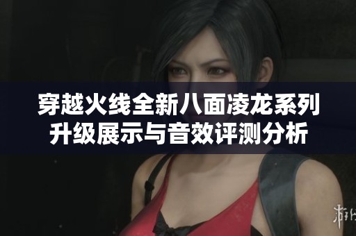 穿越火线全新八面凌龙系列升级展示与音效评测分析