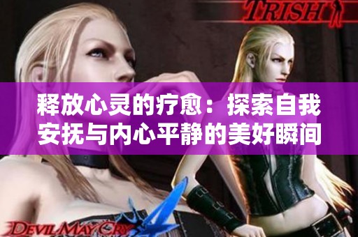 释放心灵的疗愈：探索自我安抚与内心平静的美好瞬间