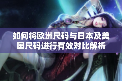 如何将欧洲尺码与日本及美国尺码进行有效对比解析