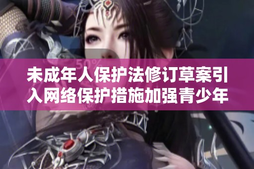 未成年人保护法修订草案引入网络保护措施加强青少年安全保障