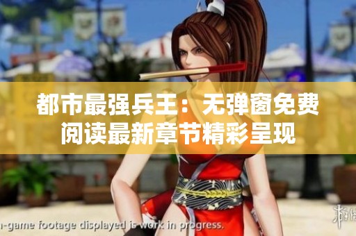 都市最强兵王：无弹窗免费阅读最新章节精彩呈现