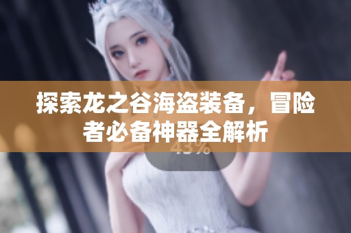 探索龙之谷海盗装备，冒险者必备神器全解析