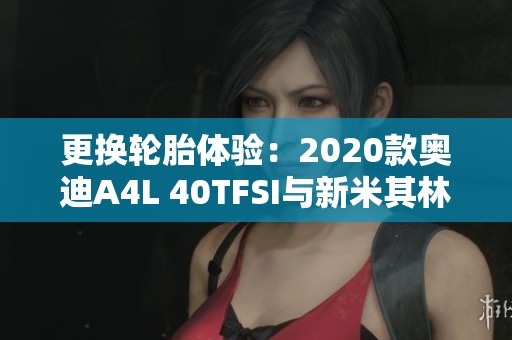 更换轮胎体验：2020款奥迪A4L 40TFSI与新米其林对比评测
