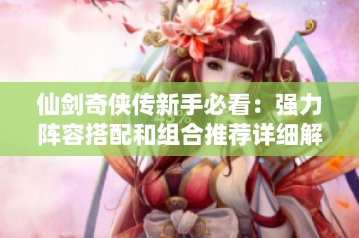 仙剑奇侠传新手必看：强力阵容搭配和组合推荐详细解析