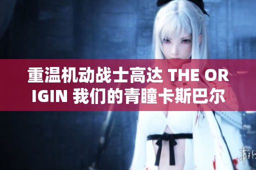 重温机动战士高达 THE ORIGIN 我们的青瞳卡斯巴尔背后的故事