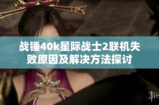 战锤40k星际战士2联机失败原因及解决方法探讨