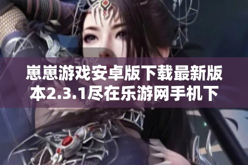 崽崽游戏安卓版下载最新版本2.3.1尽在乐游网手机下载站