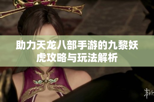 助力天龙八部手游的九黎妖虎攻略与玩法解析