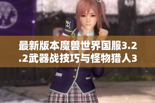 最新版本魔兽世界国服3.2.2武器战技巧与怪物猎人3G卡点解析