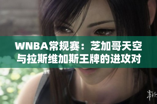 WNBA常规赛：芝加哥天空与拉斯维加斯王牌的进攻对决分析