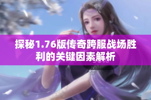 探秘1.76版传奇跨服战场胜利的关键因素解析