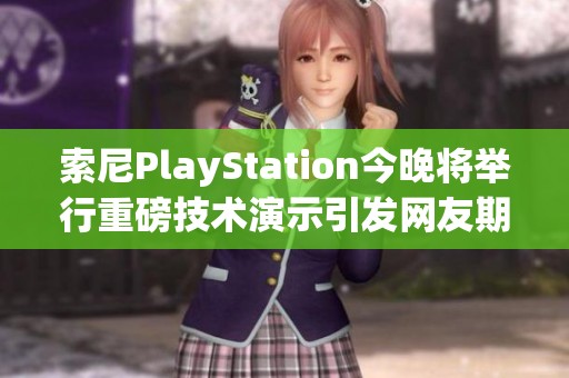索尼PlayStation今晚将举行重磅技术演示引发网友期待