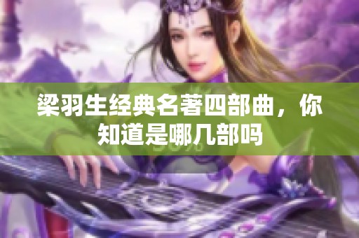 梁羽生经典名著四部曲，你知道是哪几部吗