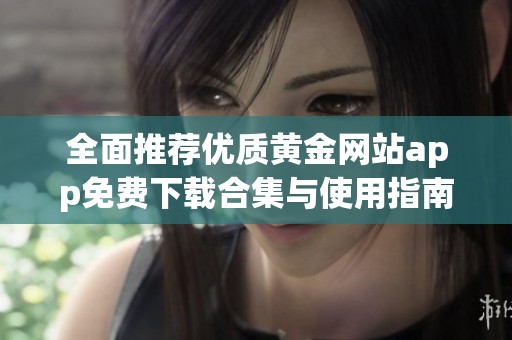 全面推荐优质黄金网站app免费下载合集与使用指南
