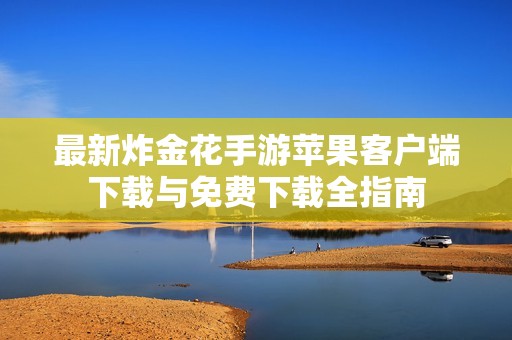 最新炸金花手游苹果客户端下载与免费下载全指南