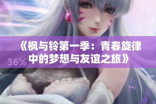 《枫与铃第一季：青春旋律中的梦想与友谊之旅》