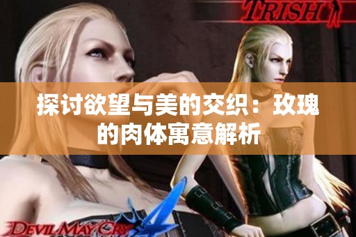 探讨欲望与美的交织：玫瑰的肉体寓意解析