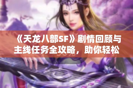 《天龙八部SF》剧情回顾与主线任务全攻略，助你轻松通关！