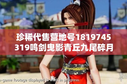 珍稀代售营地号1819745319鸣剑曳影青丘九尾碎月剑心