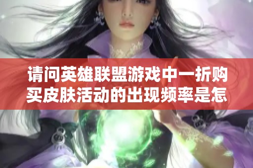 请问英雄联盟游戏中一折购买皮肤活动的出现频率是怎样的？