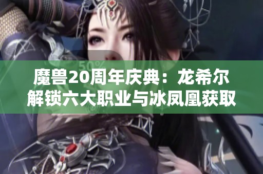 魔兽20周年庆典：龙希尔解锁六大职业与冰凤凰获取攻略