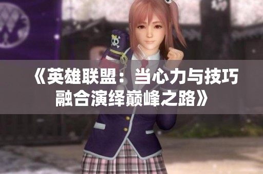 《英雄联盟：当心力与技巧融合演绎巅峰之路》