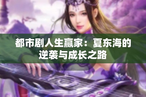 都市剧人生赢家：夏东海的逆袭与成长之路