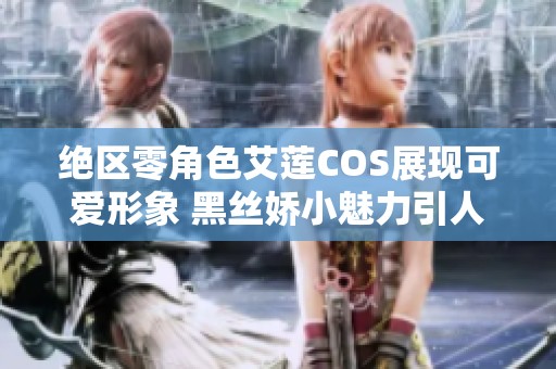 绝区零角色艾莲COS展现可爱形象 黑丝娇小魅力引人瞩目