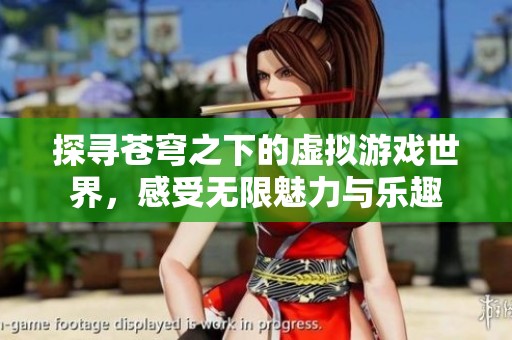 探寻苍穹之下的虚拟游戏世界，感受无限魅力与乐趣