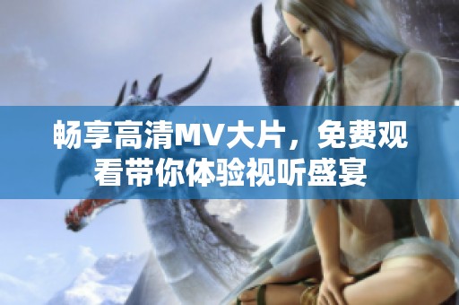 畅享高清MV大片，免费观看带你体验视听盛宴