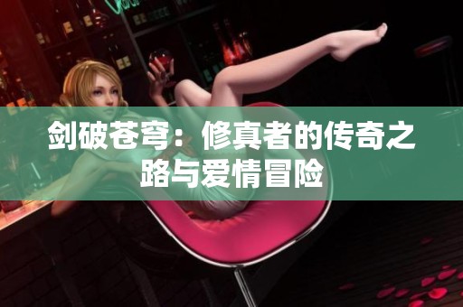 剑破苍穹：修真者的传奇之路与爱情冒险