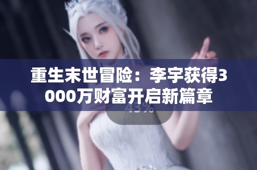 重生末世冒险：李宇获得3000万财富开启新篇章