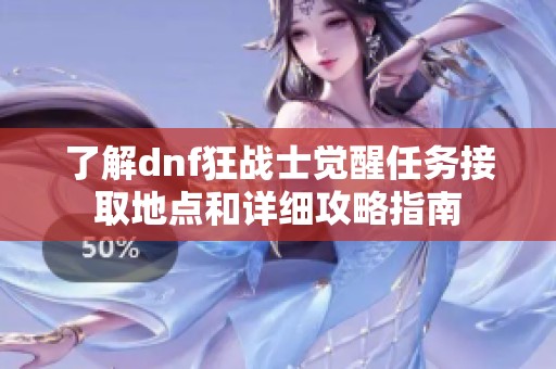 了解dnf狂战士觉醒任务接取地点和详细攻略指南