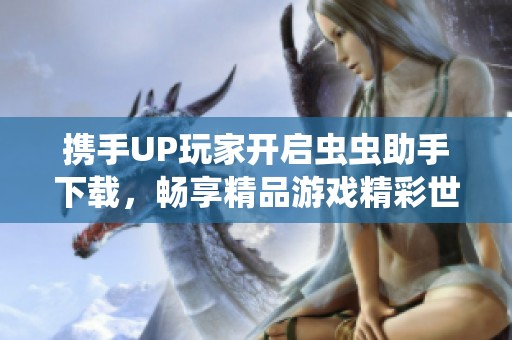 携手UP玩家开启虫虫助手下载，畅享精品游戏精彩世界