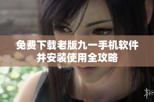 免费下载老版九一手机软件并安装使用全攻略