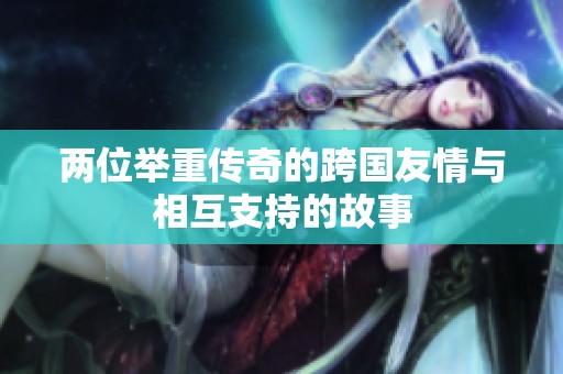 两位举重传奇的跨国友情与相互支持的故事