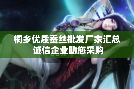 桐乡优质蚕丝批发厂家汇总 诚信企业助您采购