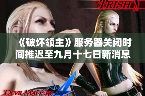 《破坏领主》服务器关闭时间推迟至九月十七日新消息