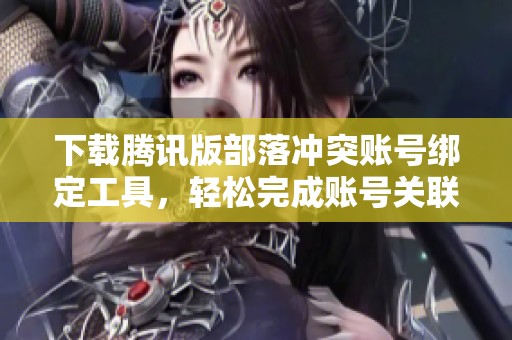 下载腾讯版部落冲突账号绑定工具，轻松完成账号关联