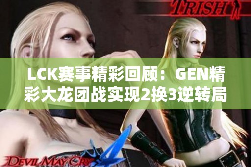 LCK赛事精彩回顾：GEN精彩大龙团战实现2换3逆转局势