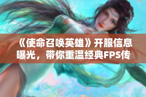 《使命召唤英雄》开服信息曝光，带你重温经典FPS传奇旅程