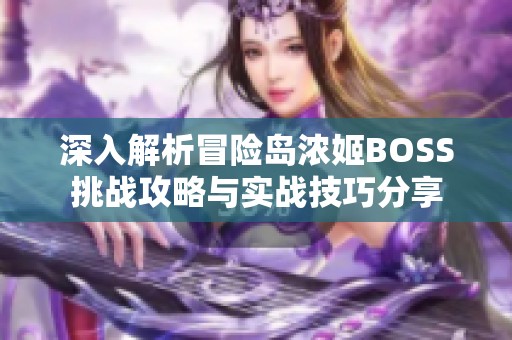 深入解析冒险岛浓姬BOSS挑战攻略与实战技巧分享